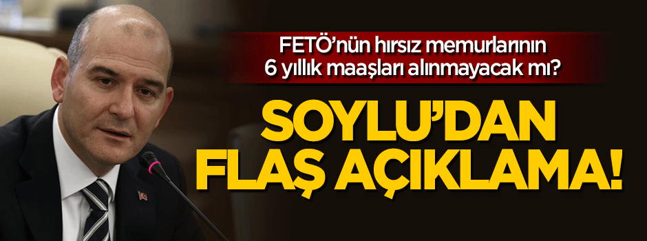 Soylu'dan FETÖ'cü memurlar için flaş açıklama!