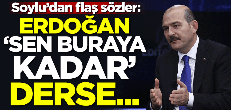 Soylu'dan flaş sözler: Cumhurbaşkanımız 'sen buraya kadar' derse...