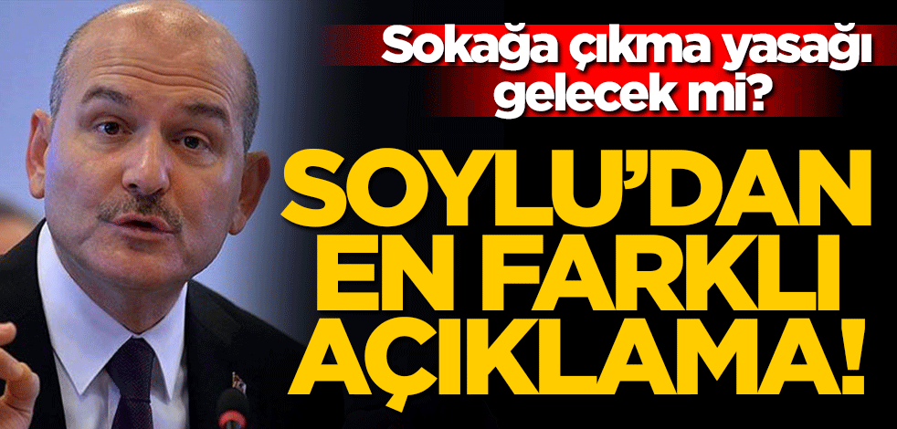 Soylu'dan sokağa çıkma yasağı konusunda en farklı açıklama!