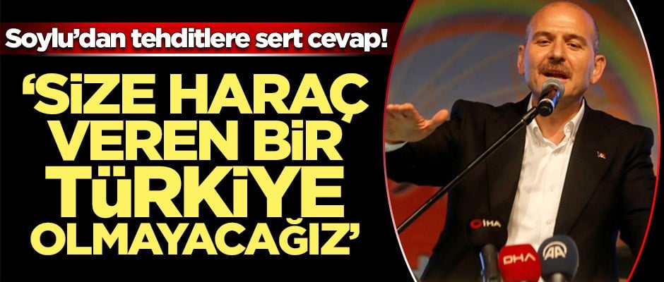 Soylu’dan tehditlere sert cevap! "Size haraç veren bir Türkiye olmayacağız"