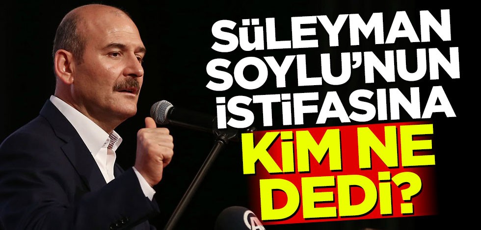 Soylu'nun istifasına kim ne dedi?