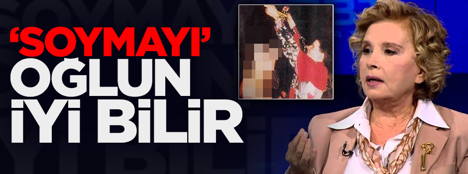 ‘Soymayı’ oğlun iyi bilir