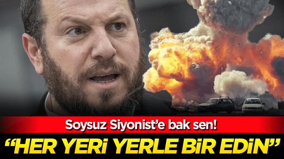 Soysuz siyoniste bak sen: 'Her yeri yerle bir edin!'