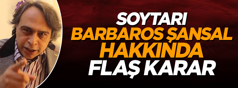 Soytarı Barbaros Şansal hakkında tutuklama istemi