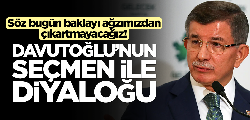 Söz bugün baklayı ağzımızdan çıkartmayacağız! Davutoğlu’nun seçmen ile diyaloğu