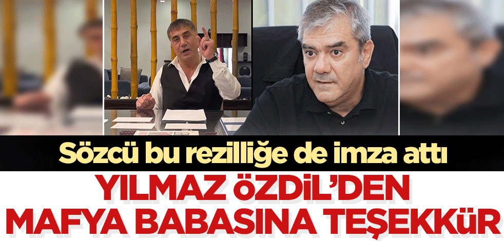 Sözcü bu rezilliği de yaptı! Yılmaz Özdil'den mafya babasına teşekkür