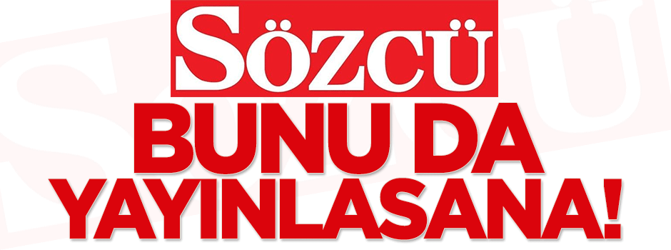 Sözcü bunu da yayınlasana!