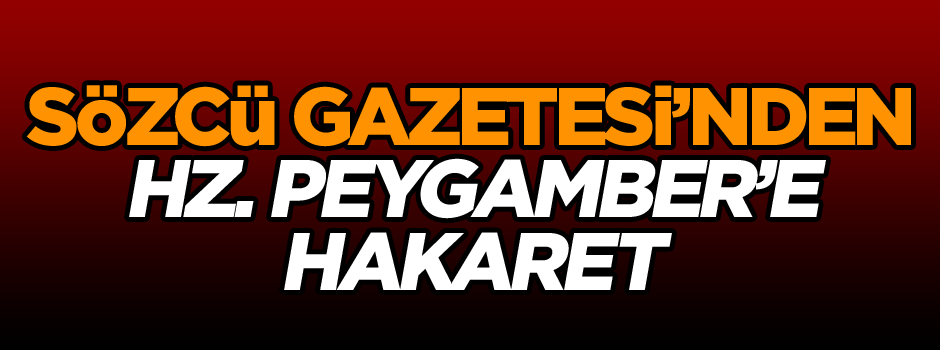 Sözcü Gazetesinden Hz. Peygamber'e hakaret