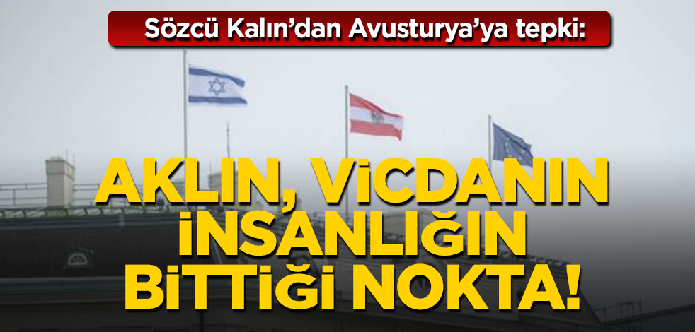 Sözcü İbrahim Kalın'dan Avusturya'ya tepki: Aklın, vicdanın, insanlığın sustuğu nokta!