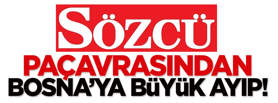 Sözcü paçavrasından Bosna'ya büyük ayıp!