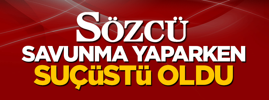 Sözcü savunma yaparken suçüstü oldu!