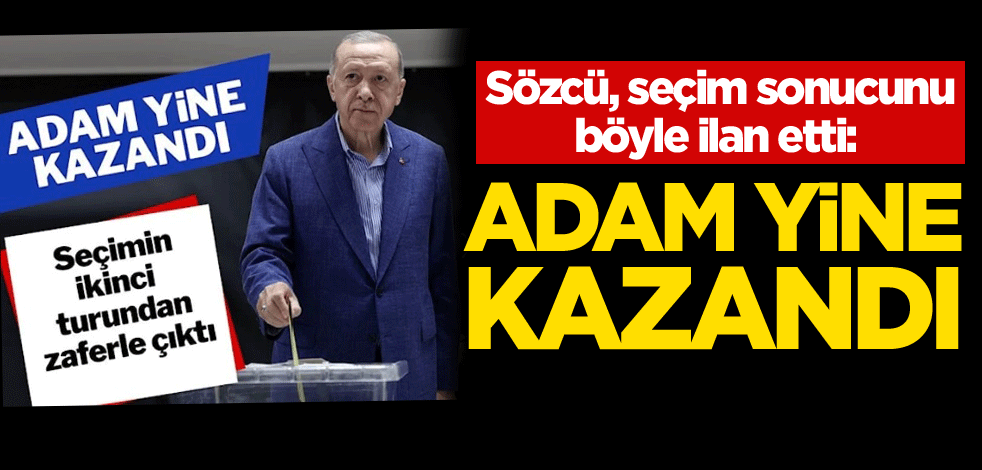 Sözcü, seçim sonucunu böyle ilan etti: Adam yine kazandı