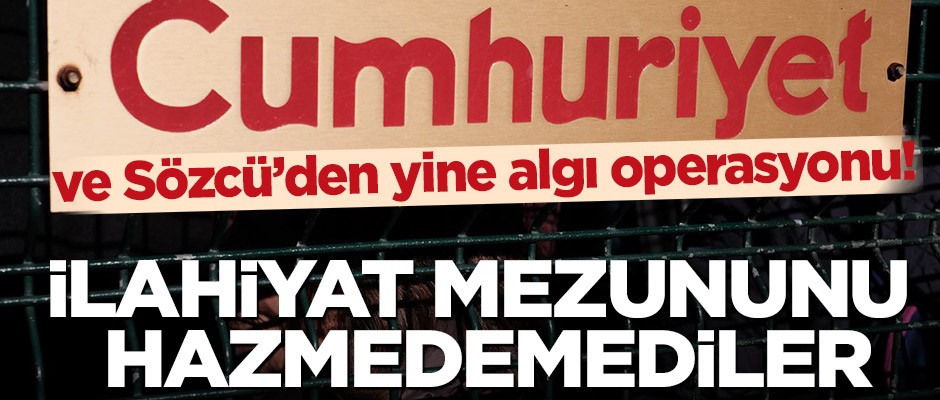 Sözcü ve Cumhuriyet’ten yine algı operasyonu! İlahiyat mezununu hazmedemediler