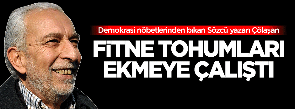 Sözcü yazarı Çölaşan'dan fitne tohumları!