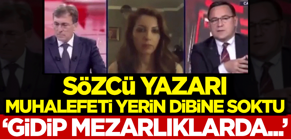 Sözcü yazarı, muhalefeti yerin dibine soktu: Gidip mezarlıklarda...