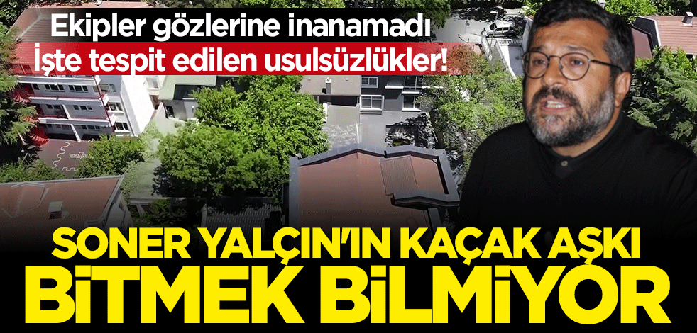 Sözcü yazarı Soner Yalçın’ın kaçak aşkı bitmek bilmiyor