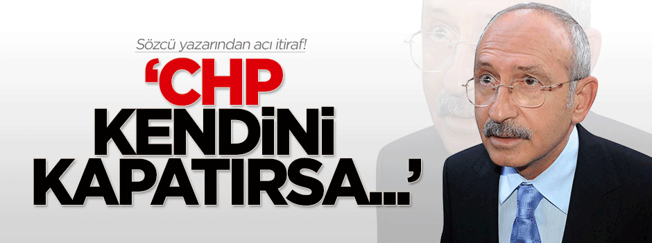 Sözcü yazarından CHP itirafı