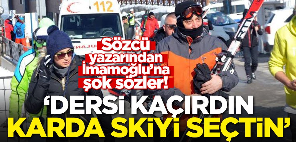 Sözcü yazarından İmamoğlu'na şok sözler! "Dersi kaçırdın, karda skiyi seçtin"