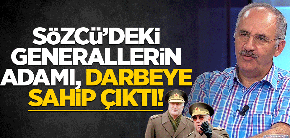 Sözcü’deki generallerin adamı, darbeye sahip çıktı!