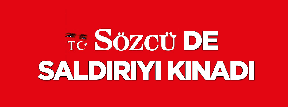 Sözcü'den açıklama: Saldırıları kınıyoruz!
