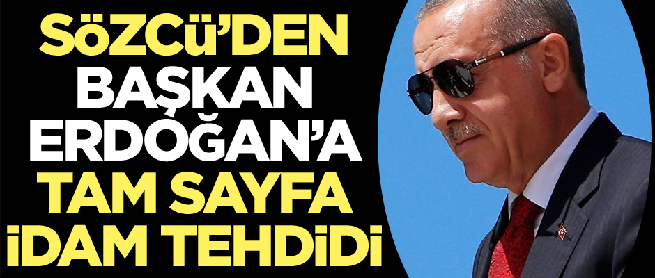 Sözcü’den Başkan Erdoğan’a tam sayfa idam tehdidi