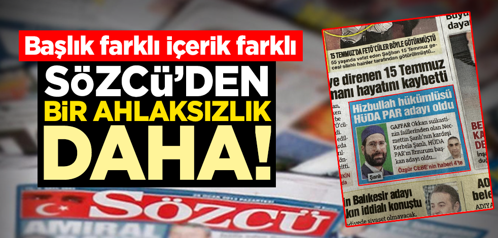 Sözcü’den bir ahlaksızlık daha! Başlık farklı içerik farklı