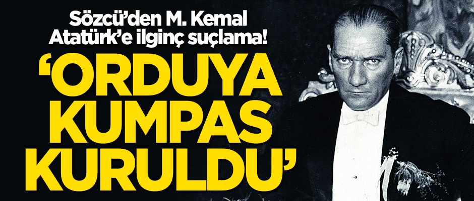 Sözcü'den M. Kemal'e ilginç suçlama! "Orduya kumpas kuruldu"
