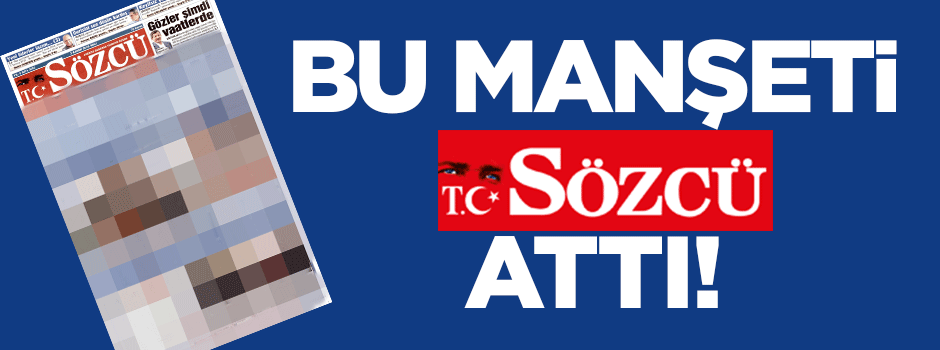 Sözcü'den şaşırtan manşet: muhalefete çaktı