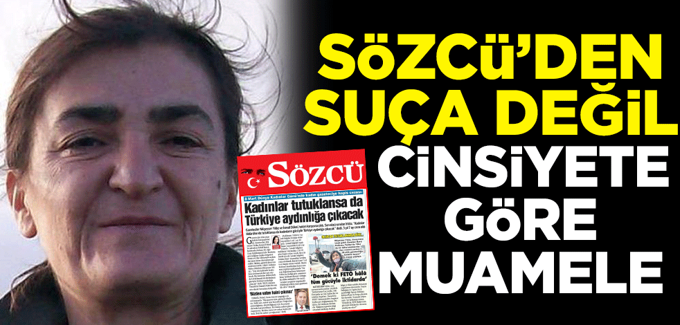 Sözcü'den suça değil cinsiyete göre muamele