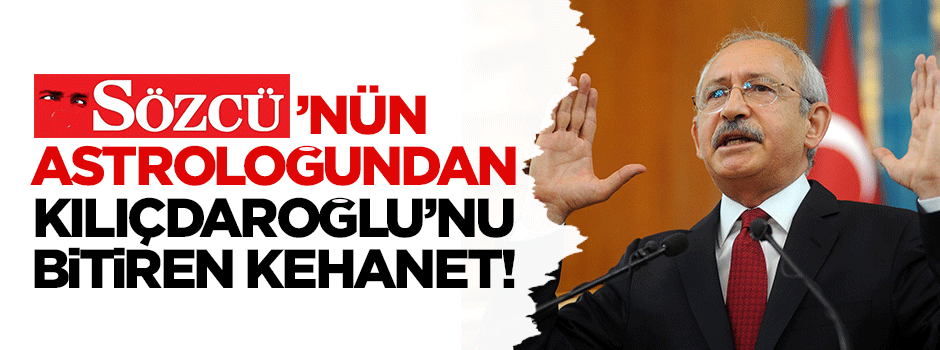 Sözcü'nün astroloğundan Kılıçdaroğlu'nu bitiren kehanet!