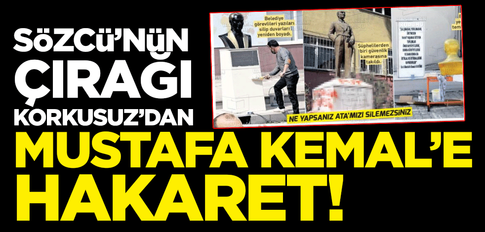 Sözcü'nün çırağı Korkusuz'dan Mustafa Kemal’e hakaret