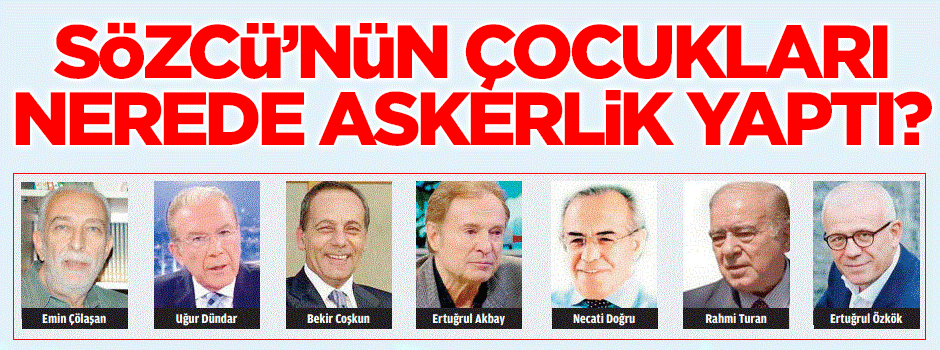 Sözcü’nün çocukları nerede askerlik yaptı?