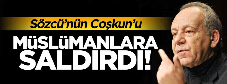 Sözcü'nün Coşkun'u dindarlara saldırdı!