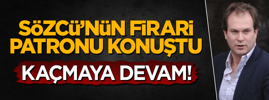 Sözcü'nün firari patronu konuştu: Türkiye'ye dönmüyorum