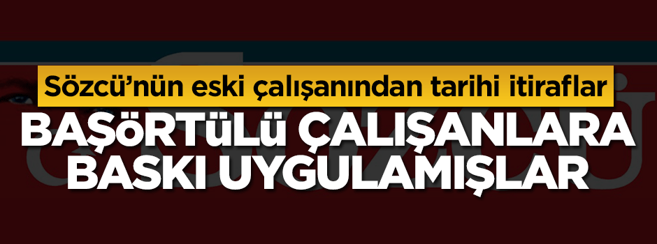 Sözcü'nün gerçek yüzünü anlattı