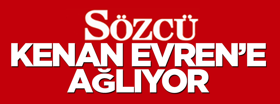 Sözcü'nün Kenan Evren üzüntüsü