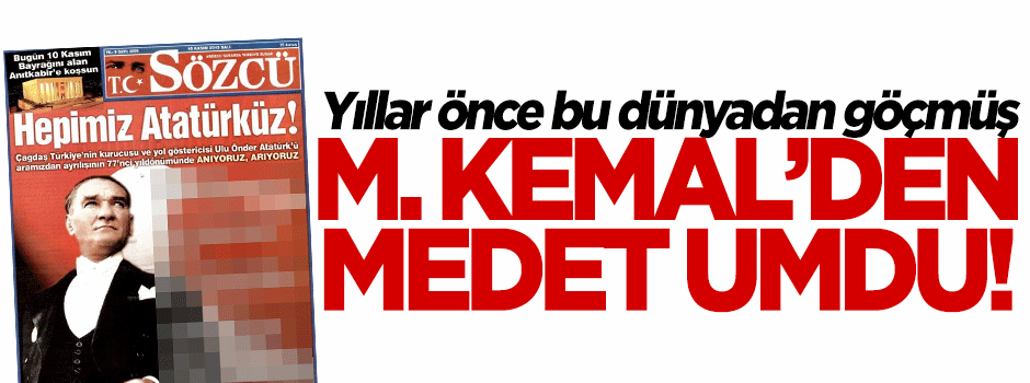 Sözcü'nün M. Kemal'e yalvarışı