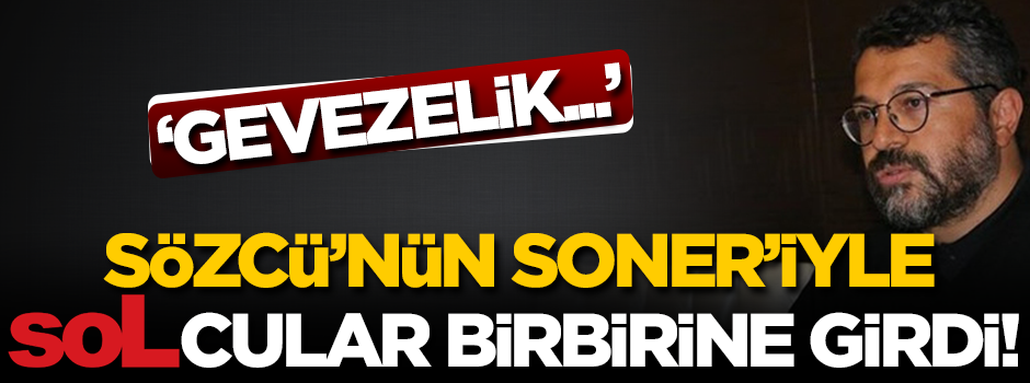 Sözcü’nün Soner’iyle Solcular birbirine girdi!