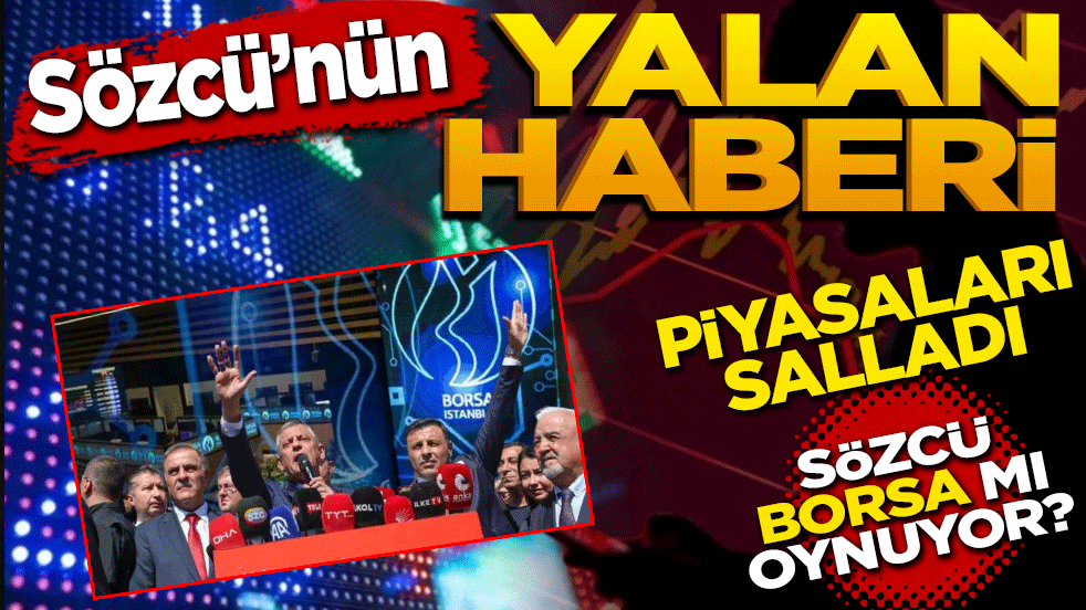 Sözcü’nün yalan haberi piyasaları salladı! Borsa mı oynuyorlar?