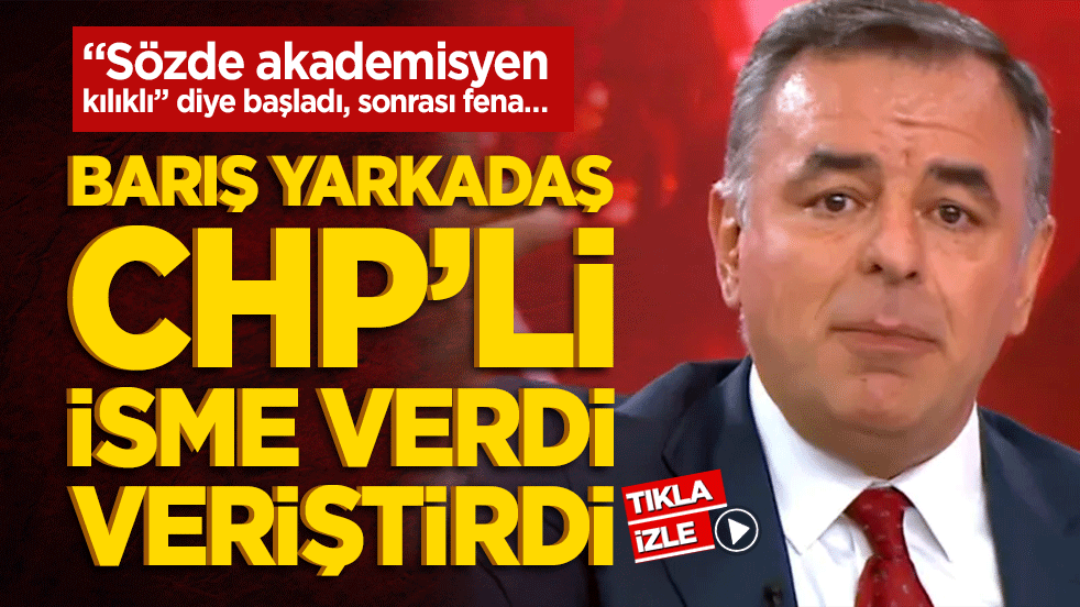 "Sözde akademisyen kılıklı" diye başladı, sonrası fena… Barış Yarkadaş CHP’li isme verdi veriştirdi