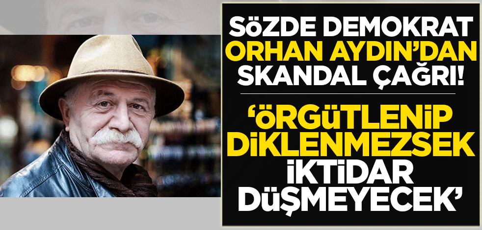 Sözde demokrat Orhan Aydın'dan 'ayaklanma' çağrısı! 'Örgütlenip diklenmezsek iktidar düşmeyecek'