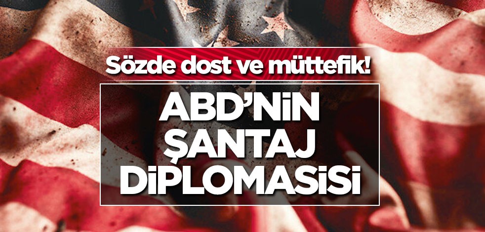 Sözde dost ve müttefik! ABD’nin Şantaj diplomasisi