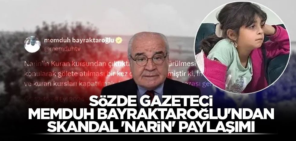 Sözde gazeteci Memduh Bayraktaroğlu'ndan skandal 'Narin' paylaşımı