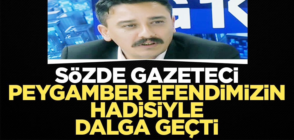 Sözde gazeteci Peygamber efendimizin hadisiyle dalga geçti