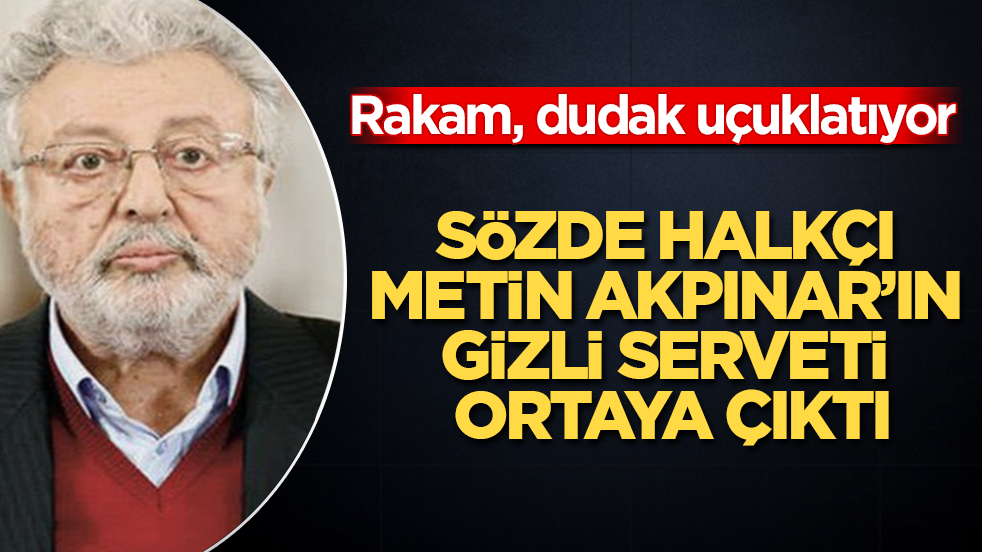 Sözde halkçı Metin Akpınar’ın gizli serveti ortaya çıktı! Rakam, resmen dudak uçuklatıyor 