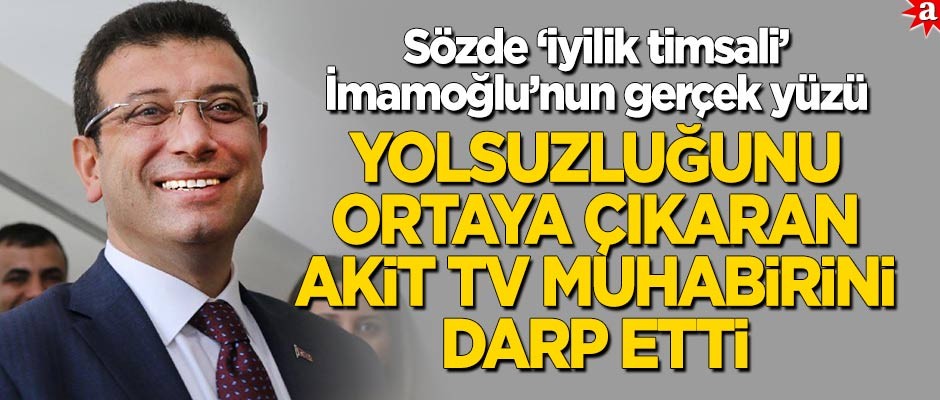 Sözde 'iyilik timsali' İmamoğlu'nun gerçek yüzü: Yolsuzluğunu ortaya çıkaran Akit TV muhabirini darp etti