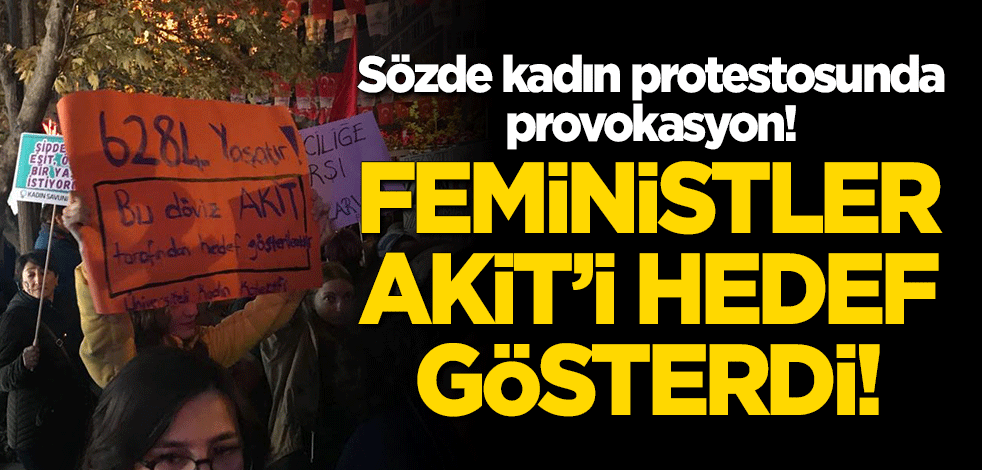Sözde kadın savunucuları meydanlarda Akit'i hedef gösterdi!