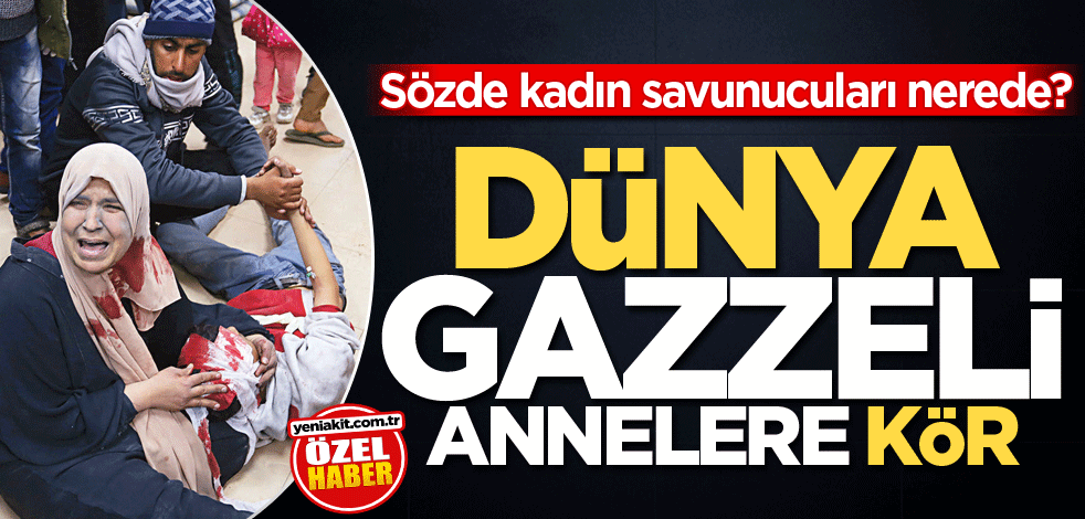 Sözde kadın savunucuları nerede? Dünya Gazzeli annelere kör