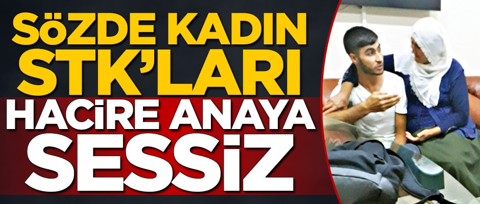 Sözde kadın STK’ları Hacire anaya sessiz