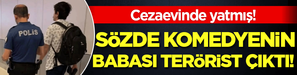 Sözde komedyenin babası terörist çıktı! Cezaevinde yatmış!